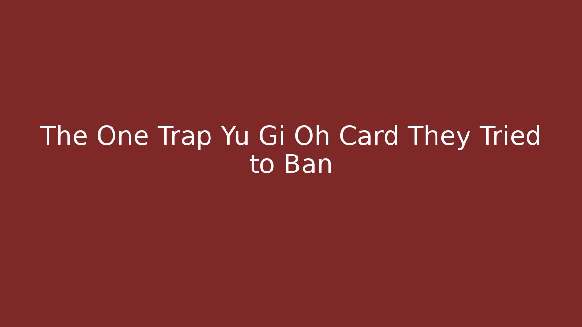 The One Trap Yu Gi Oh Card They Tried to Ban