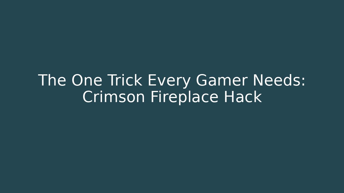 The One Trick Every Gamer Needs: Crimson Fireplace Hack - Andrea Zevedo