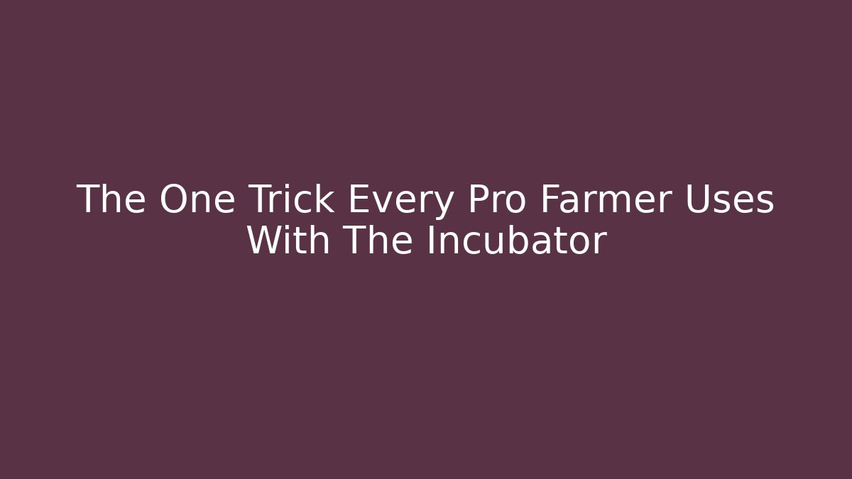 The One Trick Every Pro Farmer Uses With The Incubator
