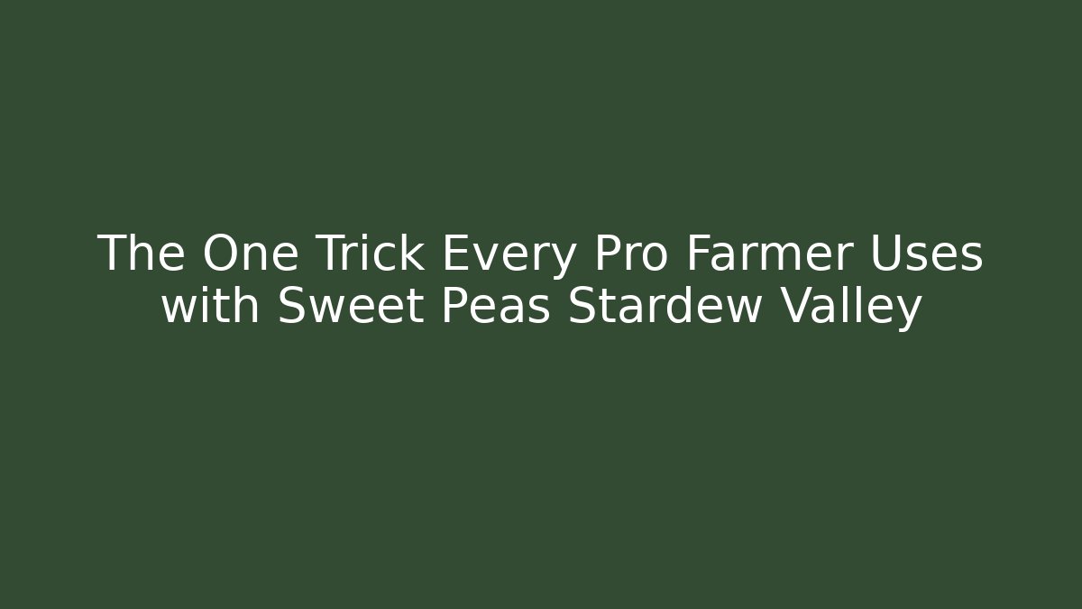 The One Trick Every Pro Farmer Uses with Sweet Peas Stardew Valley