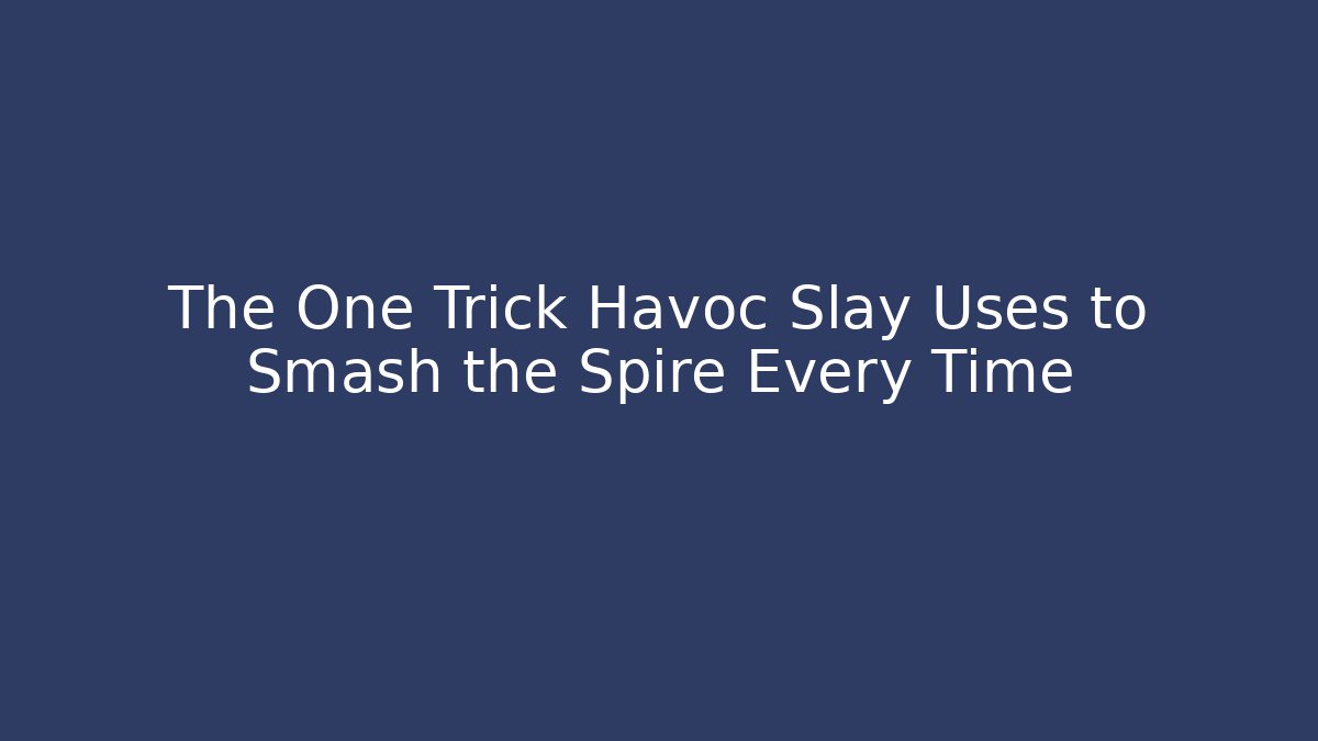 The One Trick Havoc Slay Uses to Smash the Spire Every Time