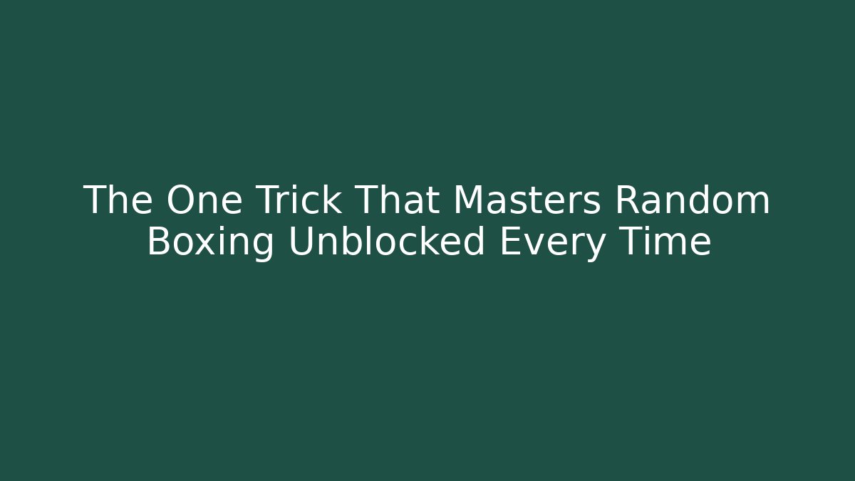 The One Trick That Masters Random Boxing Unblocked Every Time
