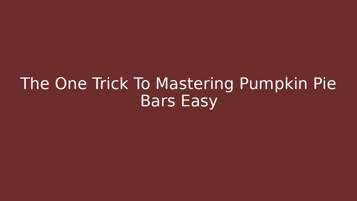 The One Trick To Mastering Pumpkin Pie Bars Easy