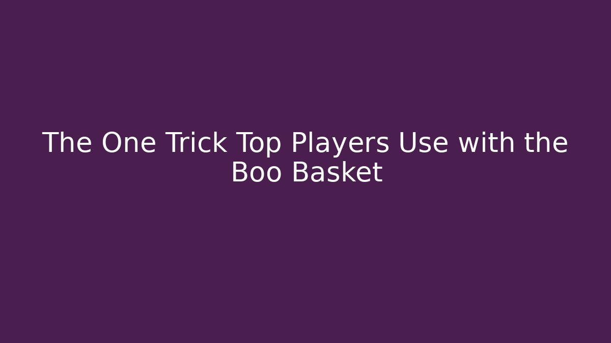The One Trick Top Players Use with the Boo Basket