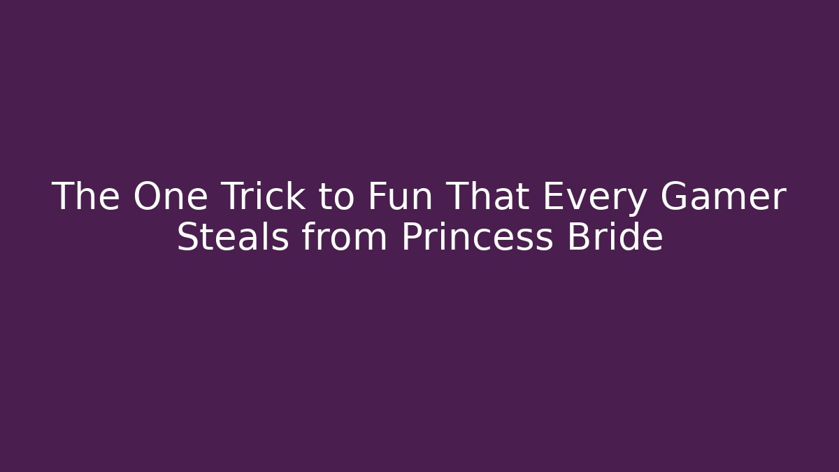 The One Trick to Fun That Every Gamer Steals from Princess Bride