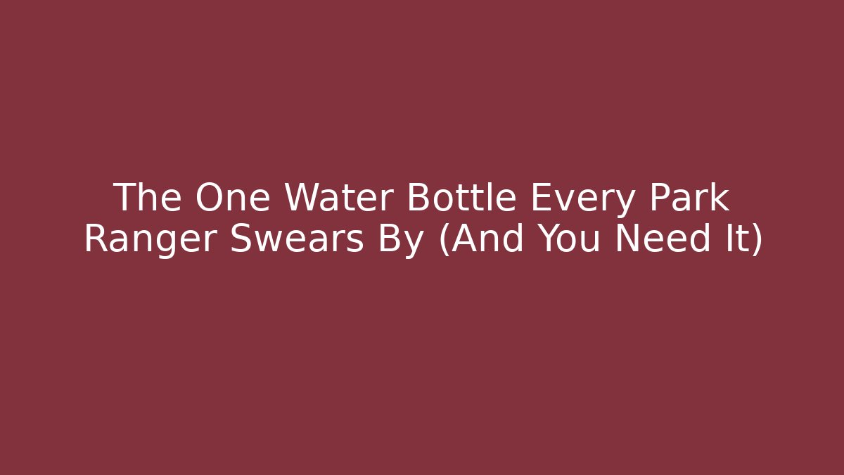 The One Water Bottle Every Park Ranger Swears By (And You Need It)
