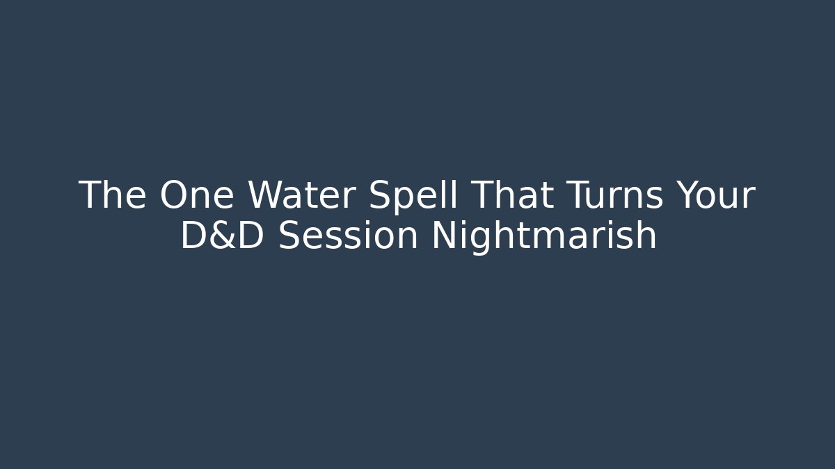 The One Water Spell That Turns Your D&D Session Nightmarish