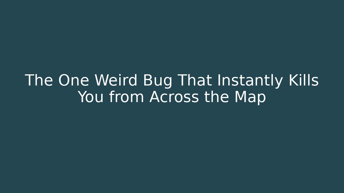 The One Weird Bug That Instantly Kills You from Across the Map