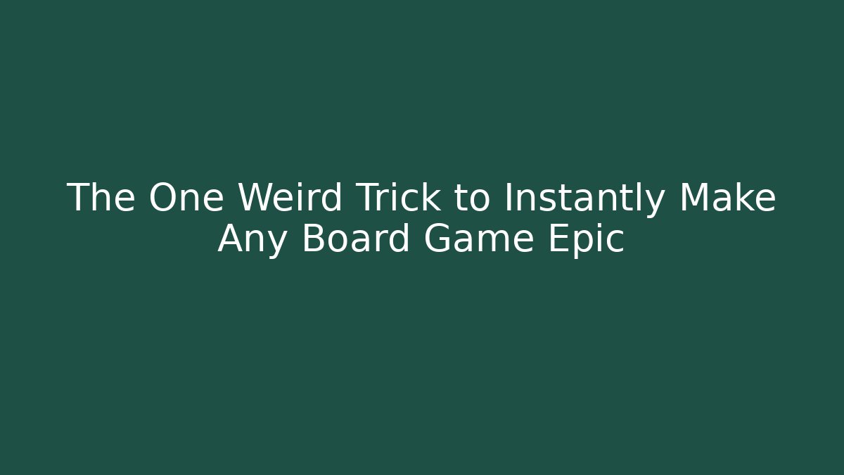 The One Weird Trick to Instantly Make Any Board Game Epic