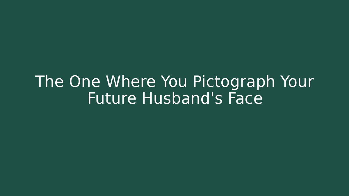 The One Where You Pictograph Your Future Husband's Face