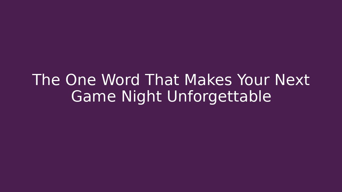 The One Word That Makes Your Next Game Night Unforgettable