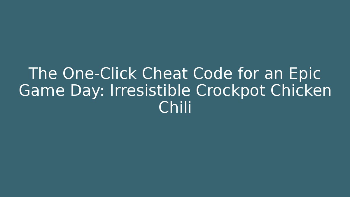 The One-Click Cheat Code for an Epic Game Day: Irresistible Crockpot Chicken Chili