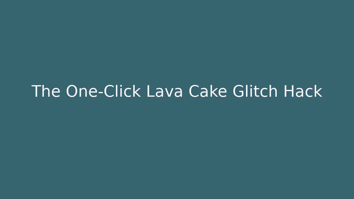 The One-Click Lava Cake Glitch Hack