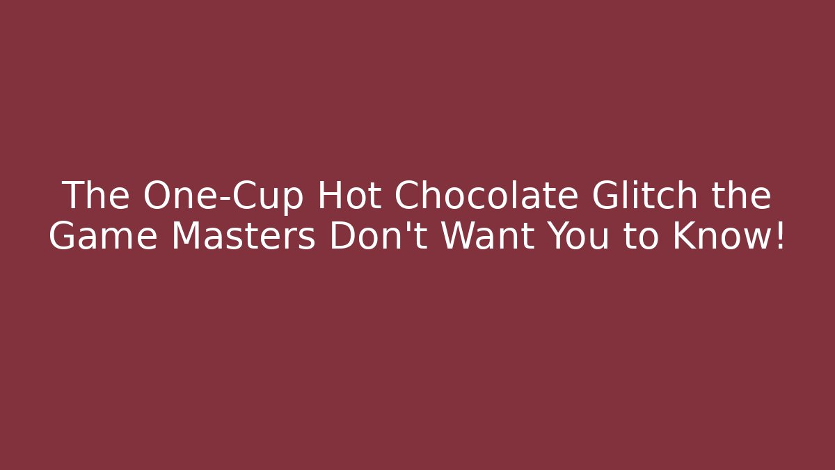 The One-Cup Hot Chocolate Glitch the Game Masters Don't Want You to Know!