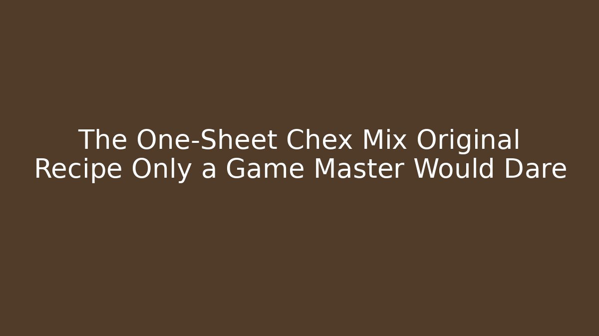 The One-Sheet Chex Mix Original Recipe Only a Game Master Would Dare