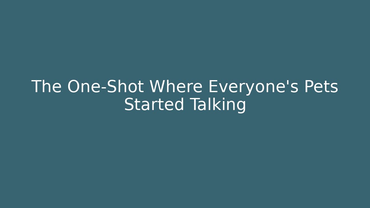 The One-Shot Where Everyone's Pets Started Talking