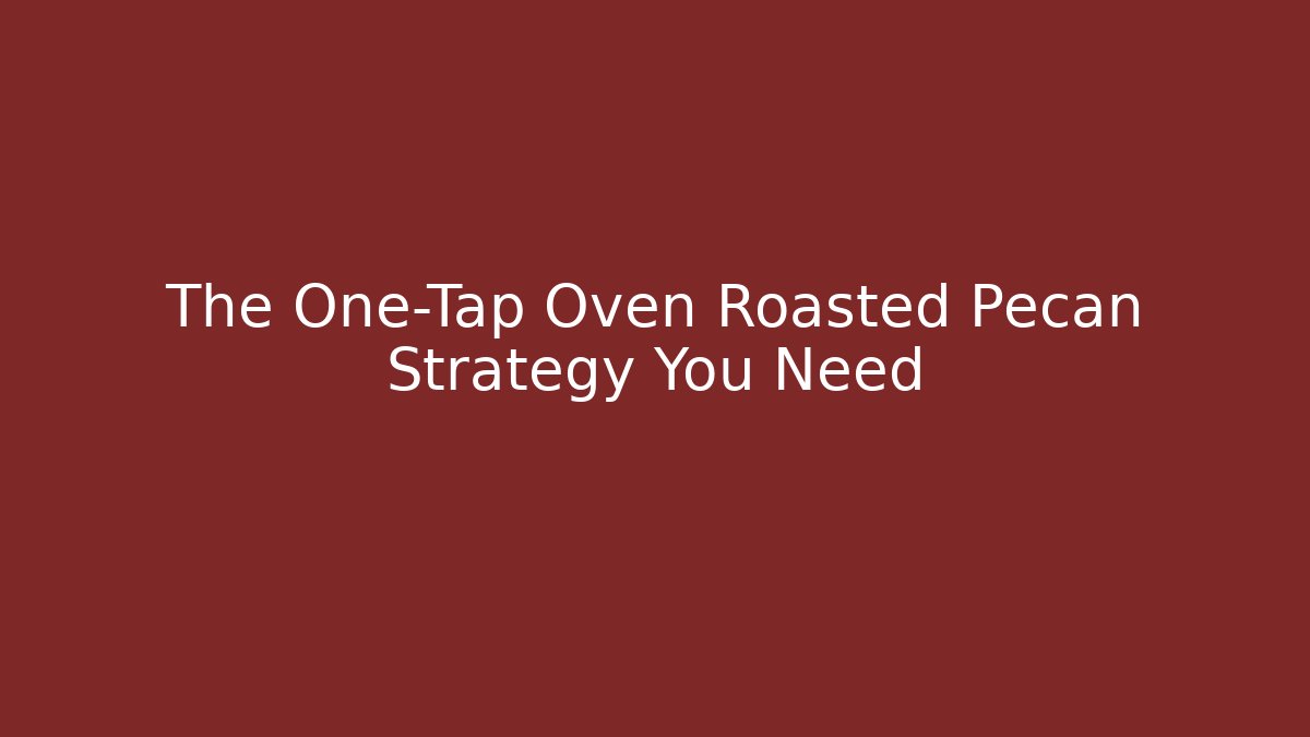 The One-Tap Oven Roasted Pecan Strategy You Need