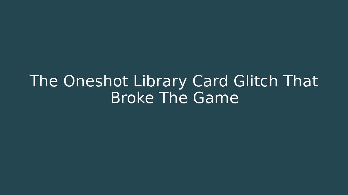 The Oneshot Library Card Glitch That Broke The Game