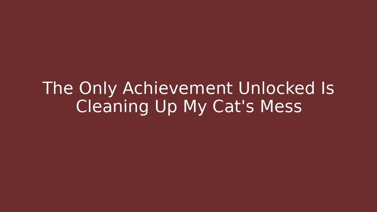 The Only Achievement Unlocked Is Cleaning Up My Cat's Mess