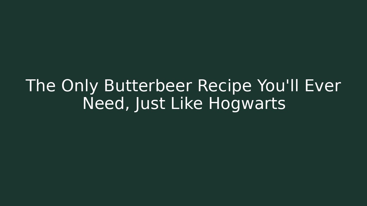 The Only Butterbeer Recipe You'll Ever Need, Just Like Hogwarts - Andrea Zevedo