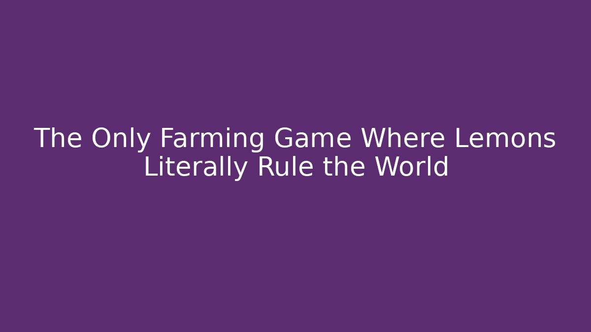 The Only Farming Game Where Lemons Literally Rule the World