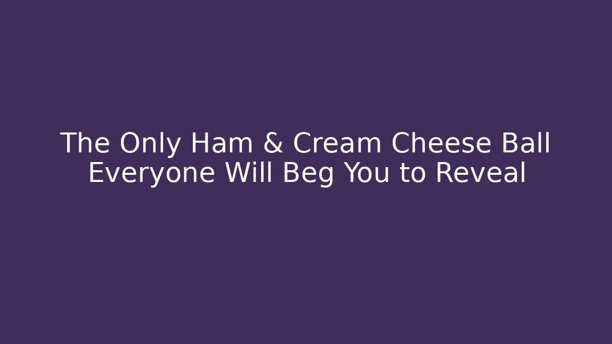 The Only Ham & Cream Cheese Ball Everyone Will Beg You to Reveal