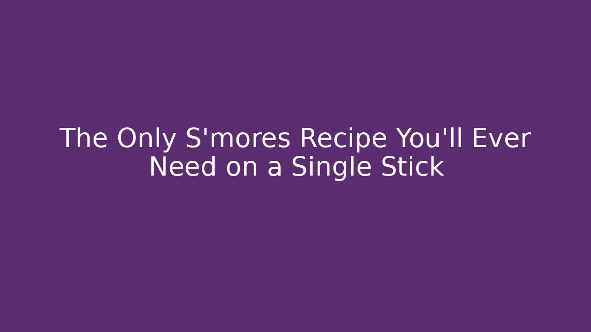 The Only S'mores Recipe You'll Ever Need on a Single Stick