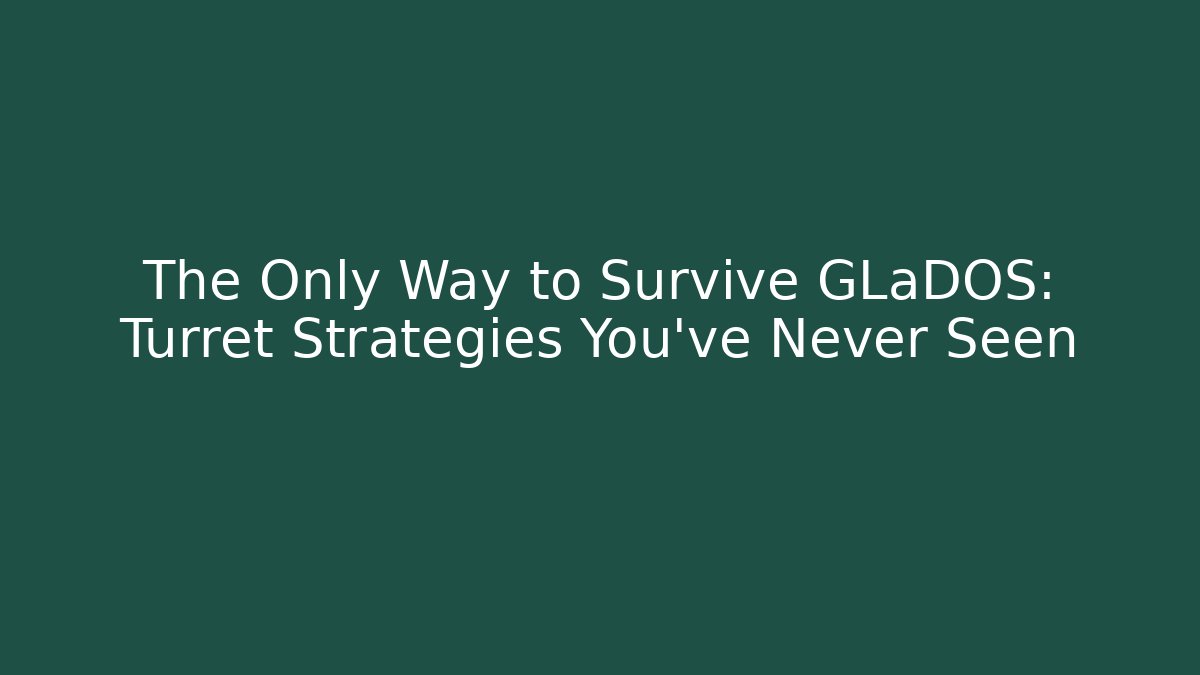 The Only Way to Survive GLaDOS: Turret Strategies You’ve Never Seen
