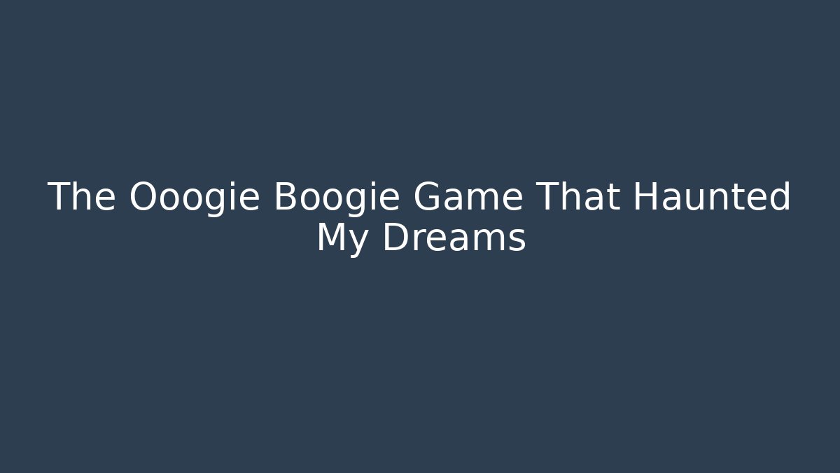 The Ooogie Boogie Game That Haunted My Dreams