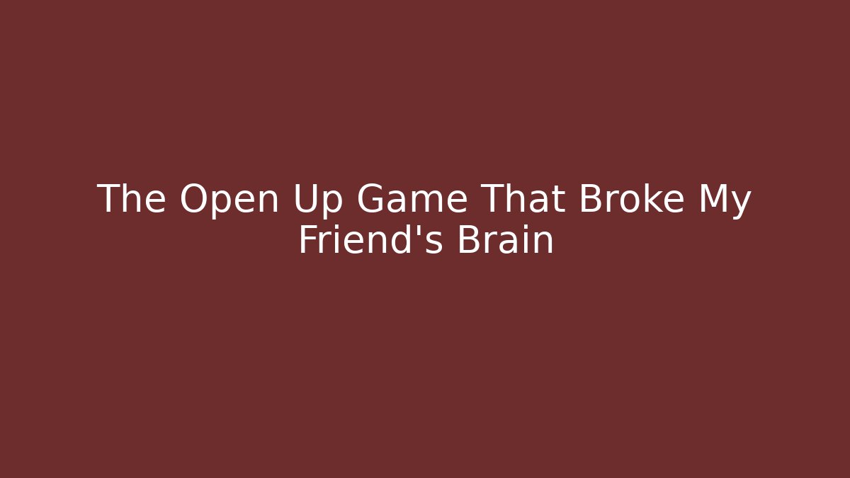 The Open Up Game That Broke My Friend's Brain - Andrea Zevedo