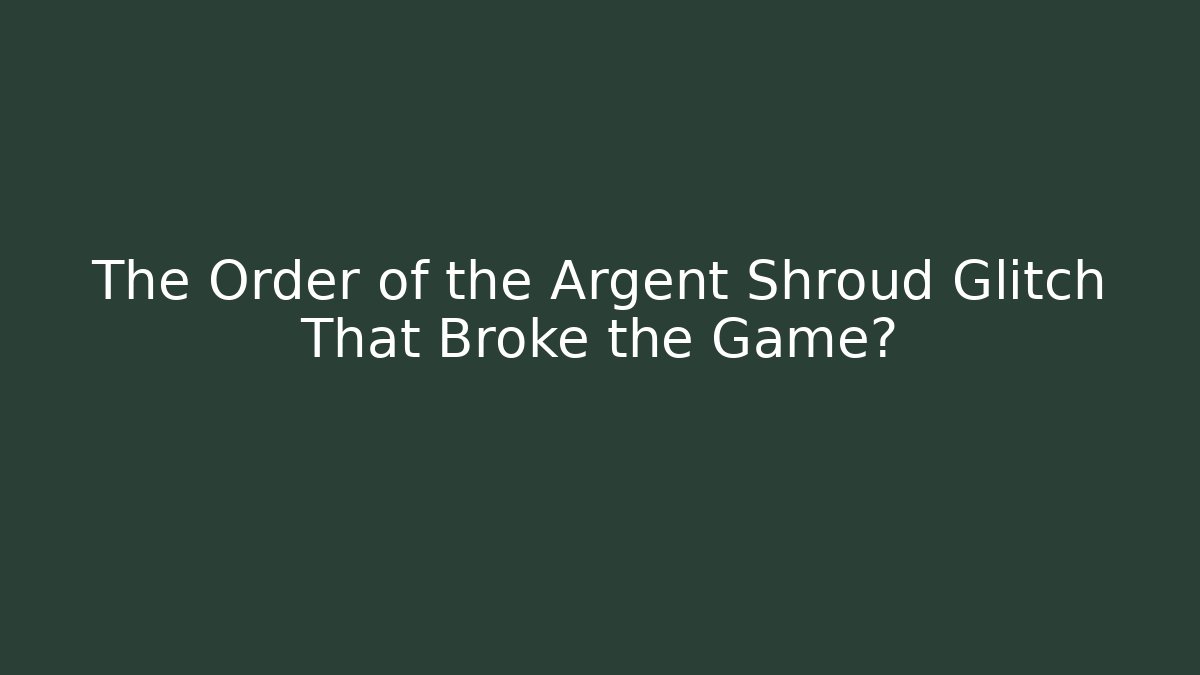 The Order of the Argent Shroud Glitch That Broke the Game?