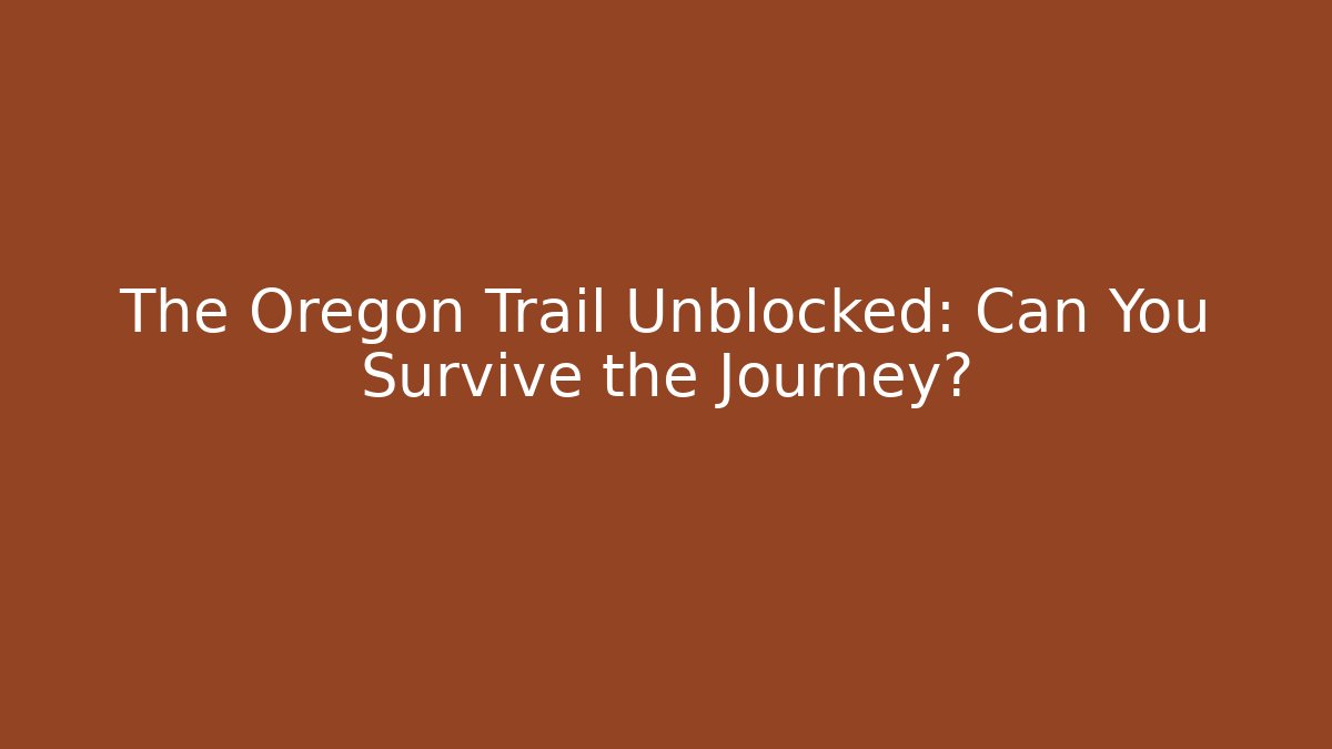 The Oregon Trail Unblocked: Can You Survive the Journey?
