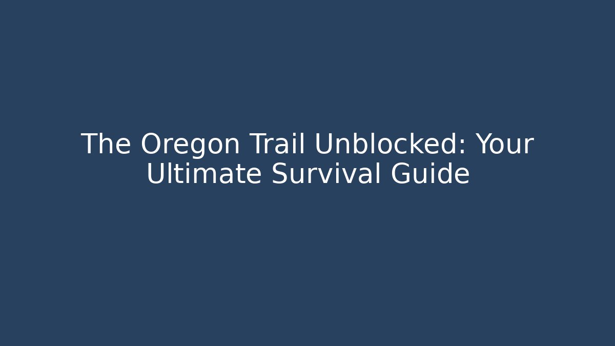 The Oregon Trail Unblocked: Your Ultimate Survival Guide