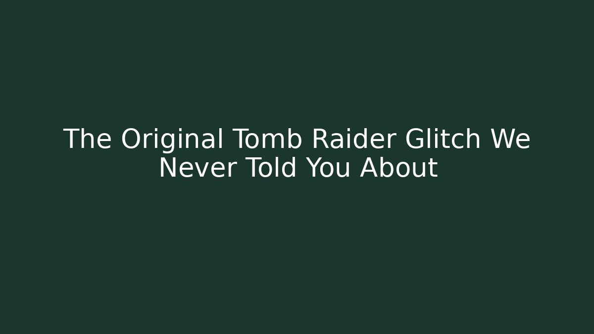 The Original Tomb Raider Glitch We Never Told You About