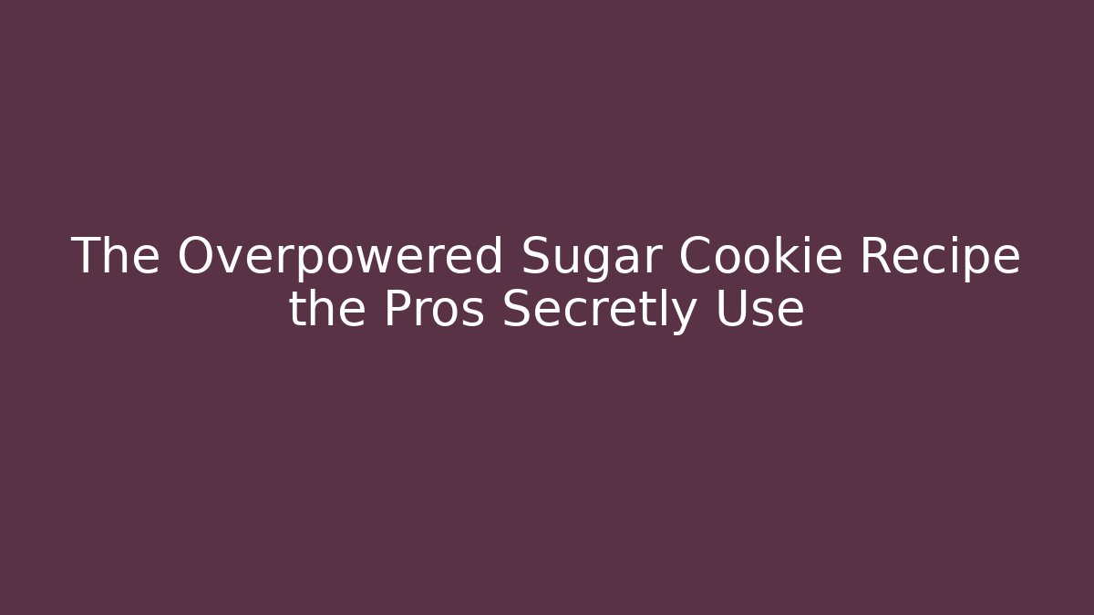 The Overpowered Sugar Cookie Recipe the Pros Secretly Use