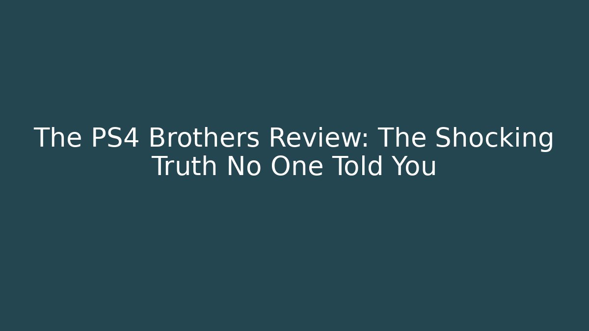 The PS4 Brothers Review: The Shocking Truth No One Told You