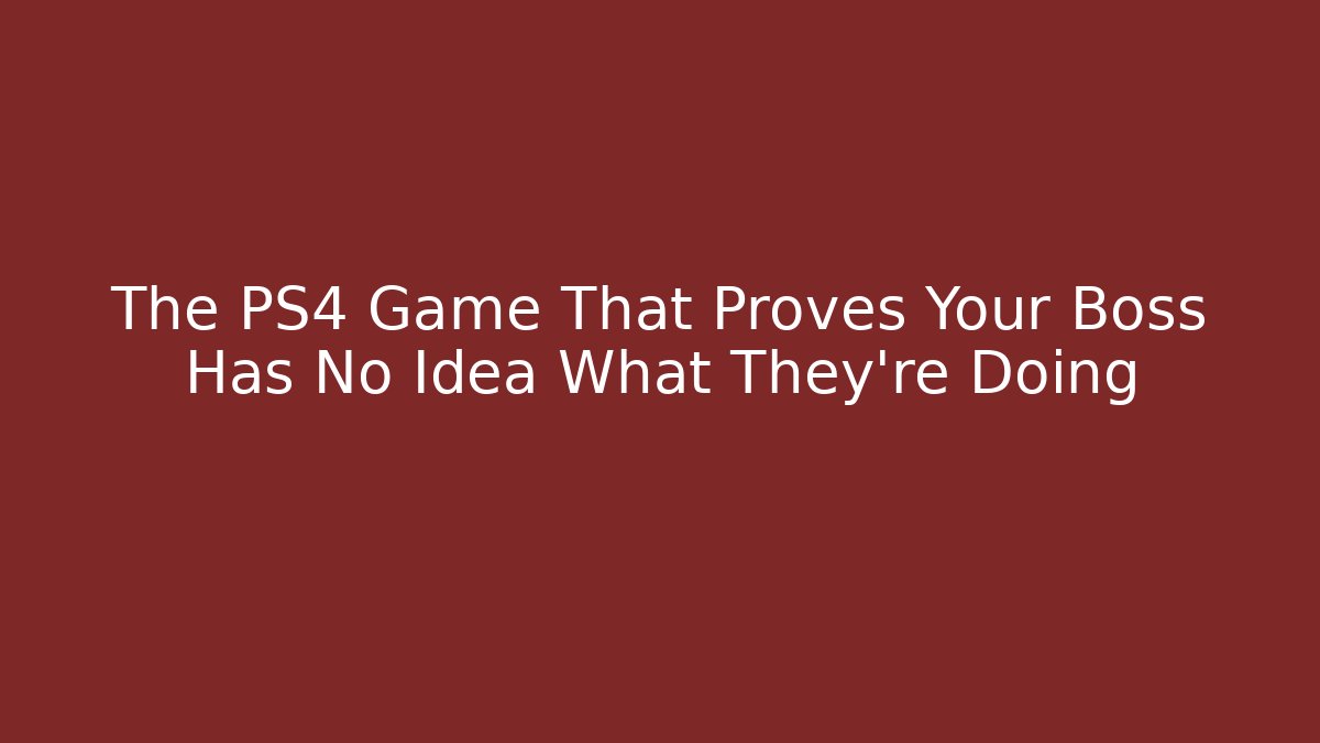 The PS4 Game That Proves Your Boss Has No Idea What They're Doing
