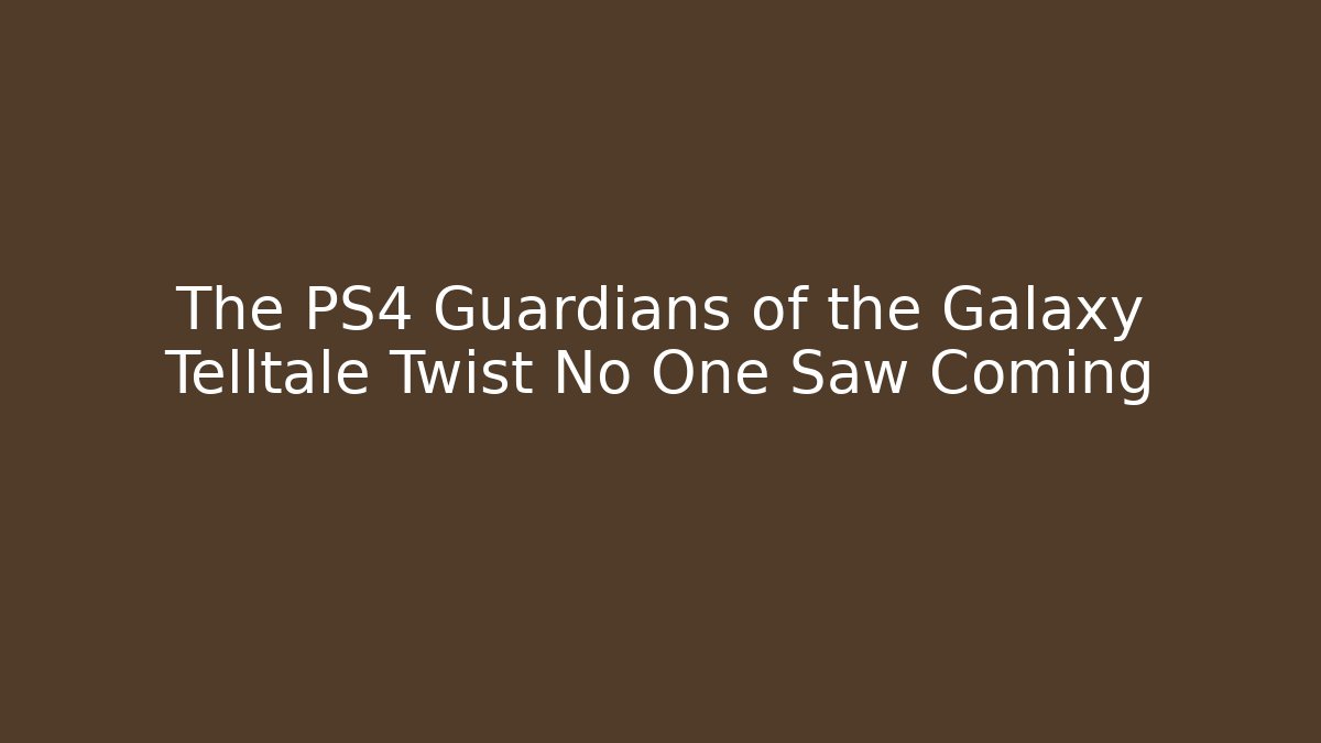 The PS4 Guardians of the Galaxy Telltale Twist No One Saw Coming