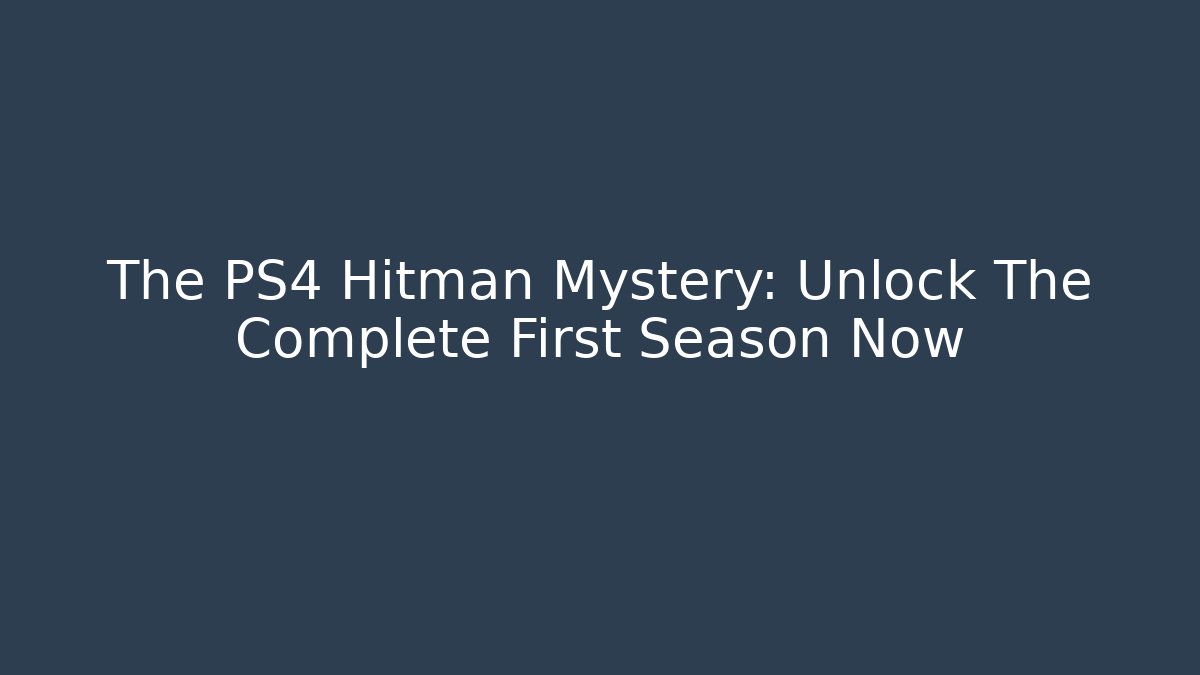The PS4 Hitman Mystery: Unlock The Complete First Season Now