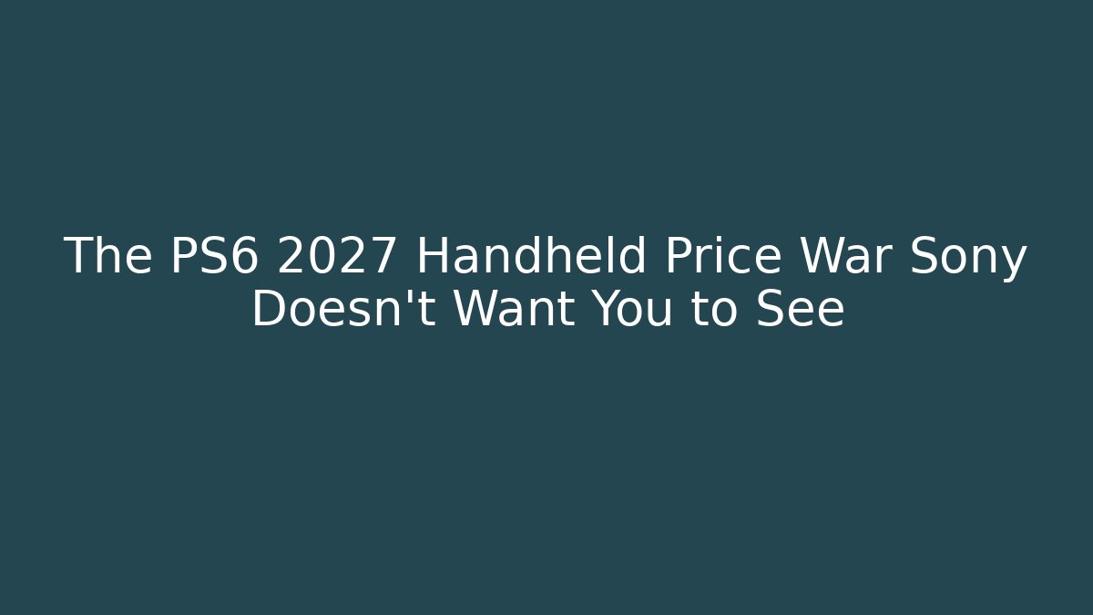 The PS6 2027 Handheld Price War Sony Doesn't Want You to See