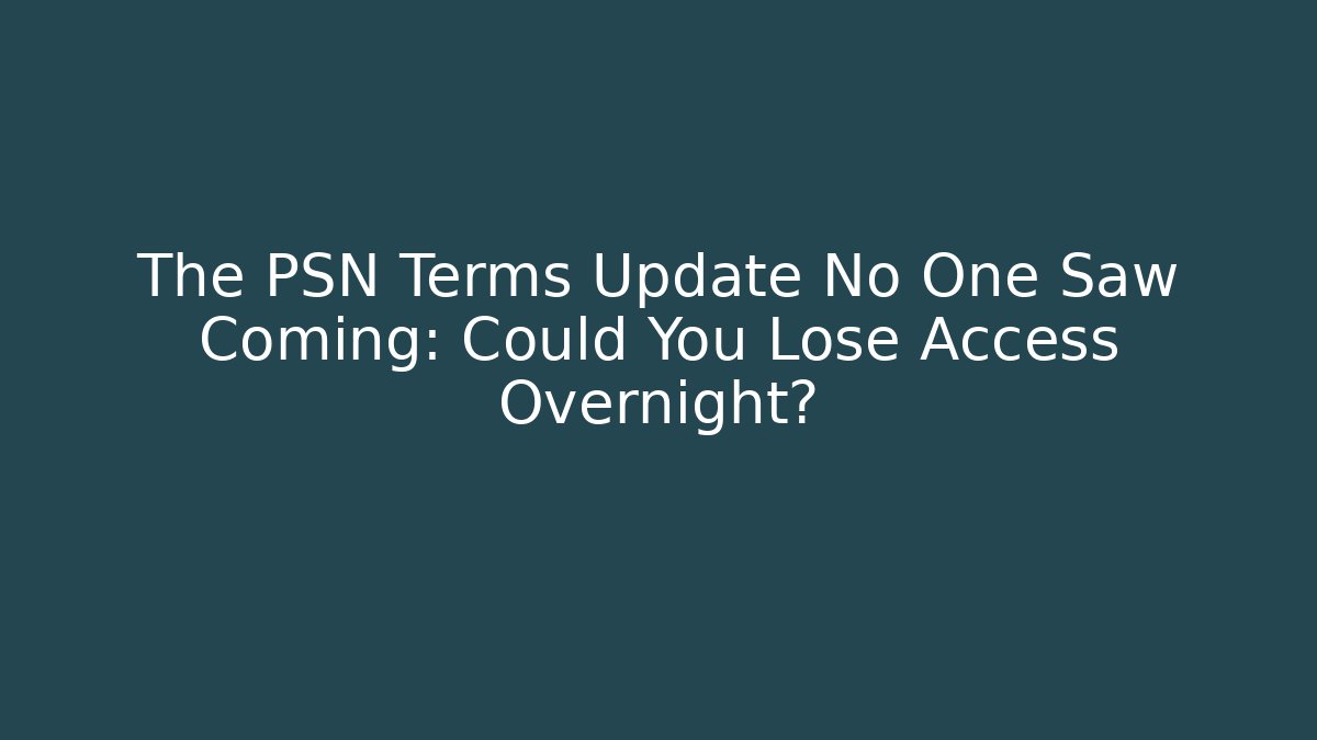 The PSN Terms Update No One Saw Coming: Could You Lose Access Overnight?