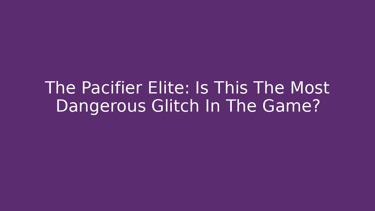 The Pacifier Elite: Is This The Most Dangerous Glitch In The Game?