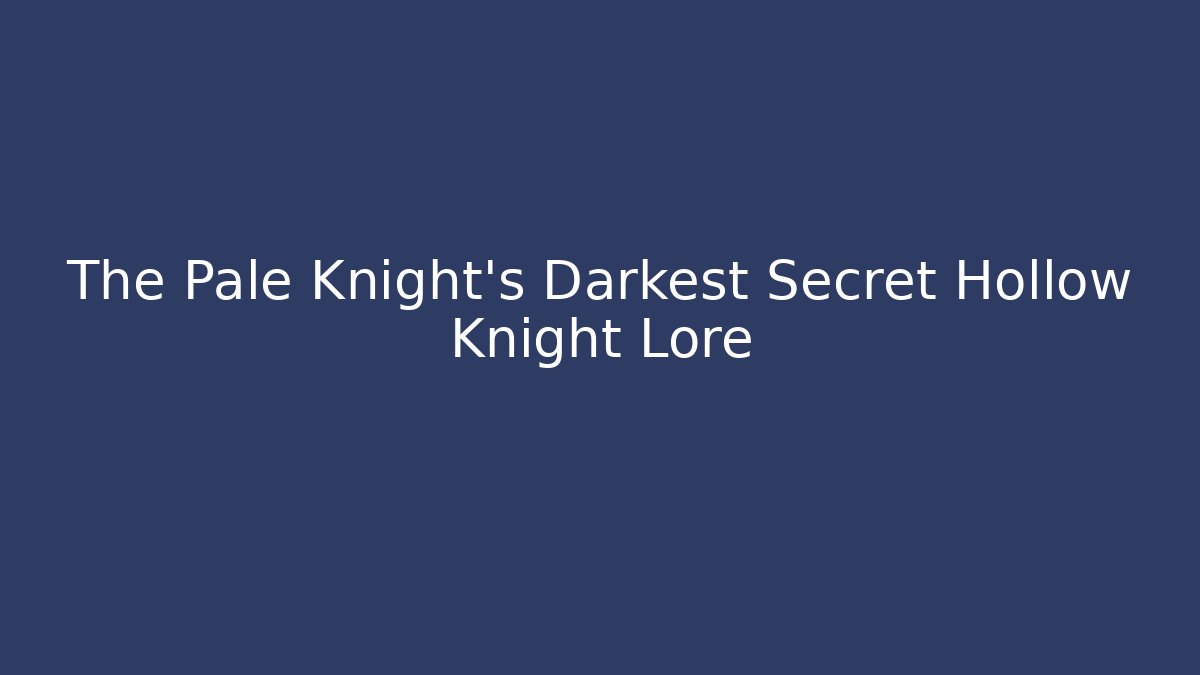 The Pale Knight's Darkest Secret Hollow Knight Lore