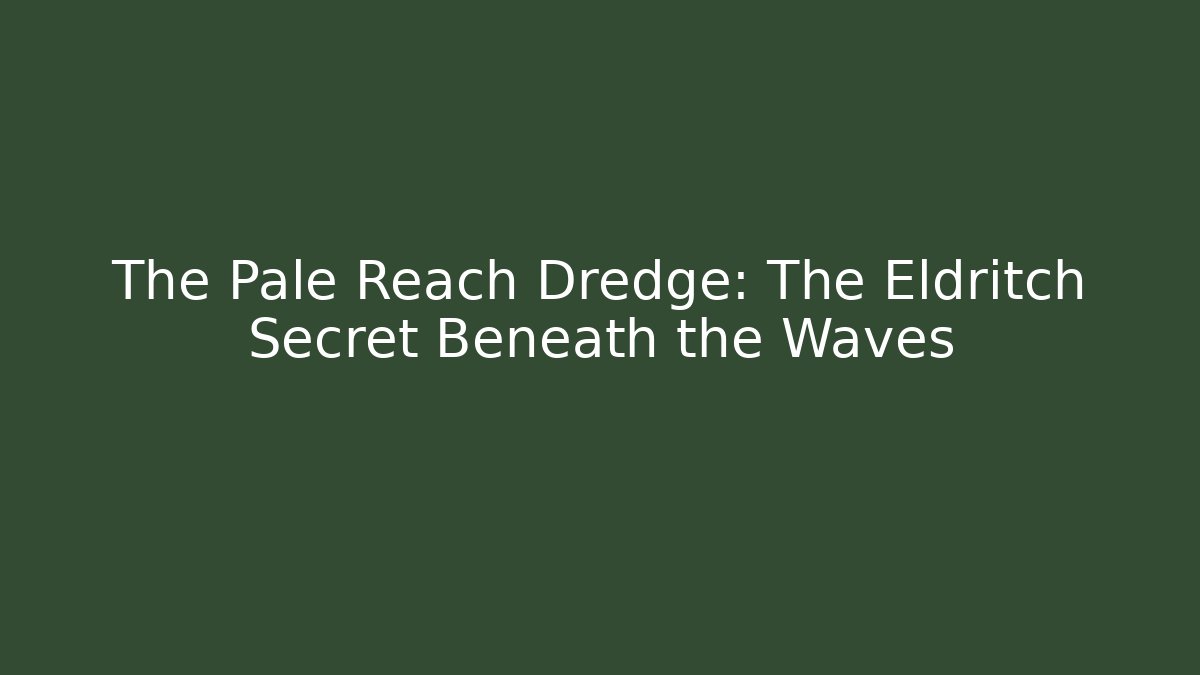The Pale Reach Dredge: The Eldritch Secret Beneath the Waves