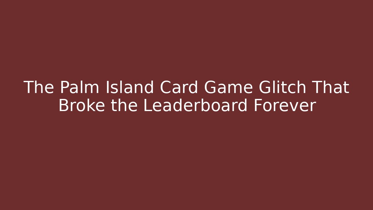The Palm Island Card Game Glitch That Broke the Leaderboard Forever