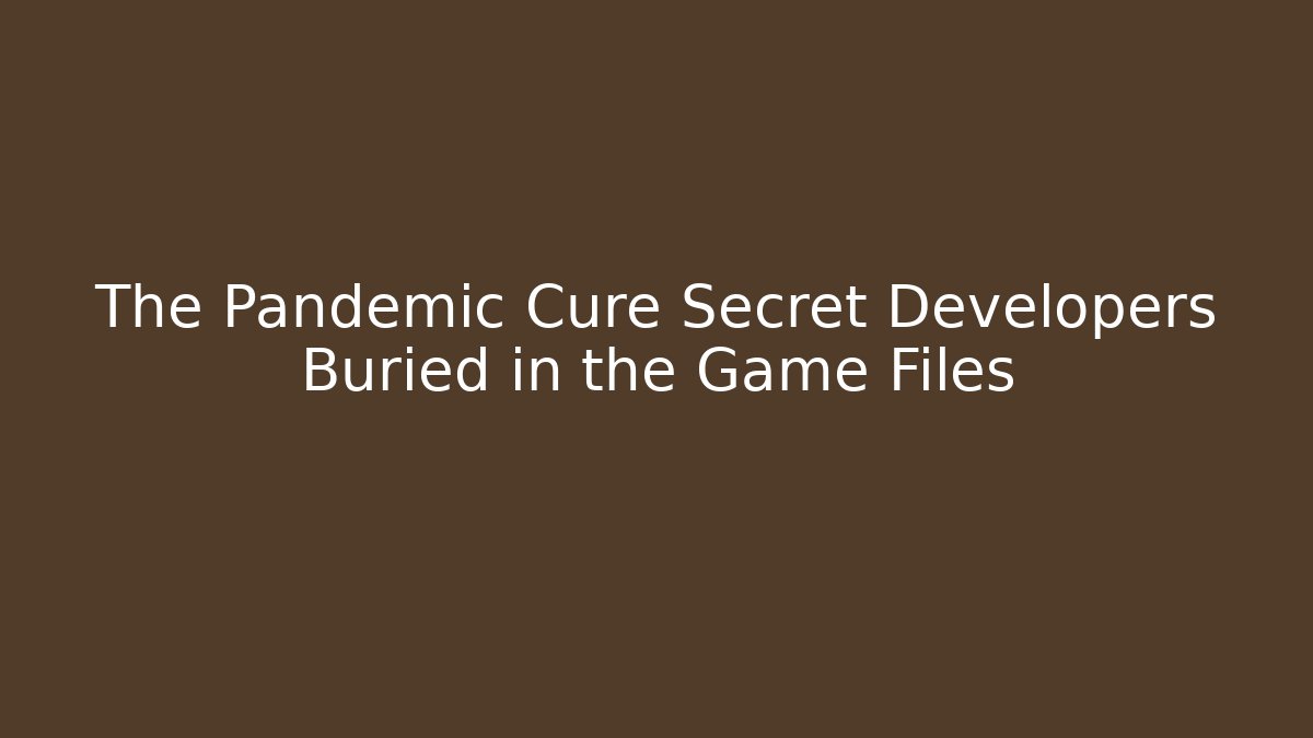 The Pandemic Cure Secret Developers Buried in the Game Files
