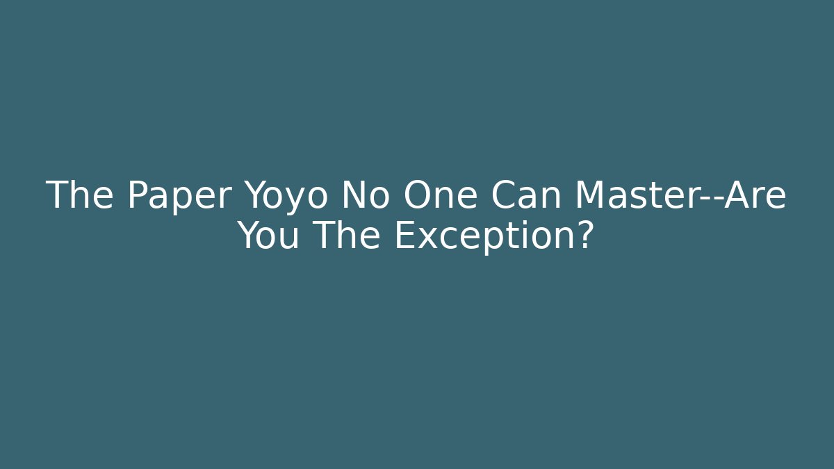 The Paper Yoyo No One Can Master—Are You The Exception?