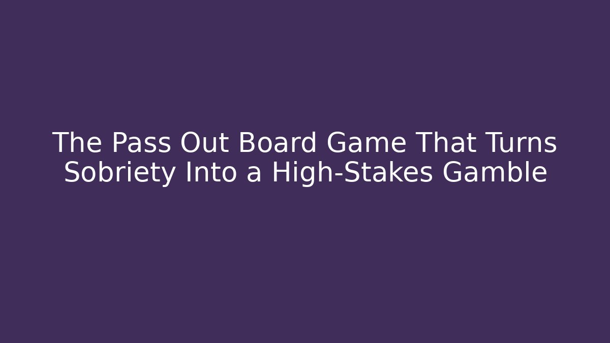 The Pass Out Board Game That Turns Sobriety Into a High-Stakes Gamble