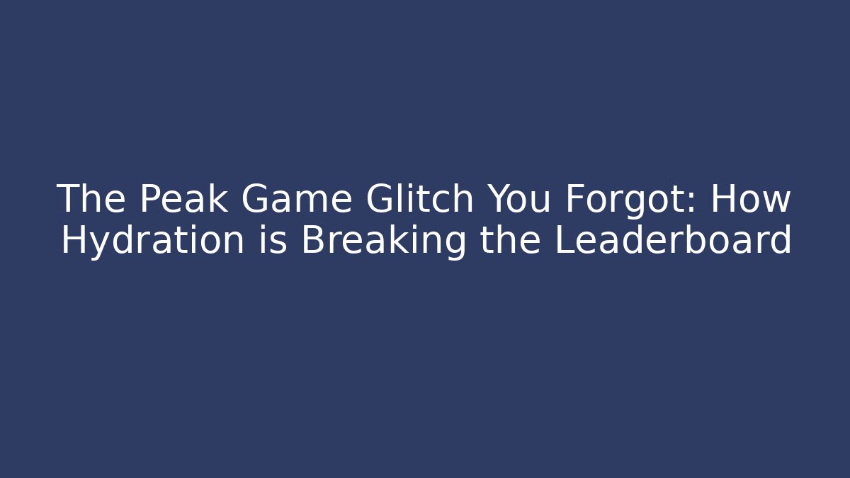 The Peak Game Glitch You Forgot: How Hydration is Breaking the Leaderboard