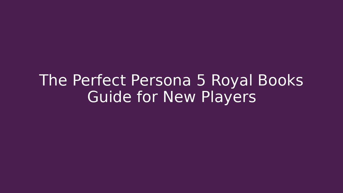 The Perfect Persona 5 Royal Books Guide for New Players